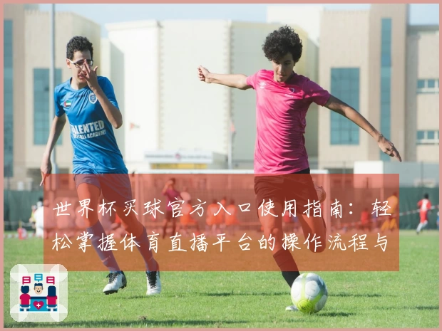 世界杯买球官方入口使用指南：轻松掌握体育直播平台的操作流程与功能介绍