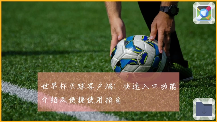 世界杯买球客户端：快速入口功能介绍及便捷使用指南