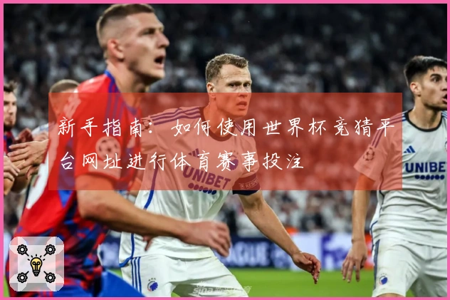 新手指南：如何使用世界杯竞猜平台网址进行体育赛事投注