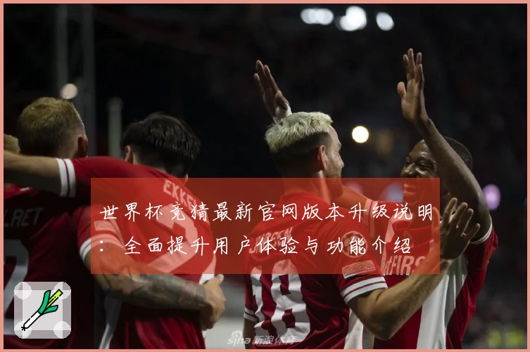 世界杯竞猜最新官网版本升级说明：全面提升用户体验与功能介绍