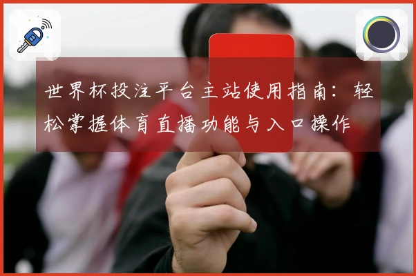 世界杯投注平台主站使用指南：轻松掌握体育直播功能与入口操作