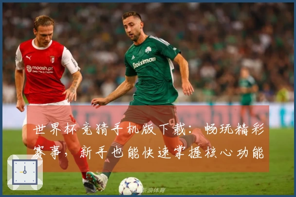 世界杯竞猜手机版下载:畅玩精彩赛事,新手也能快速掌握核心功能