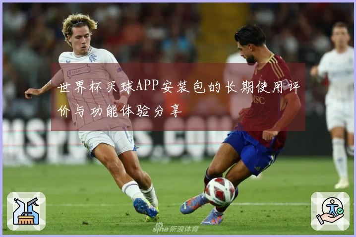 世界杯买球APP安装包的长期使用评价与功能体验分享