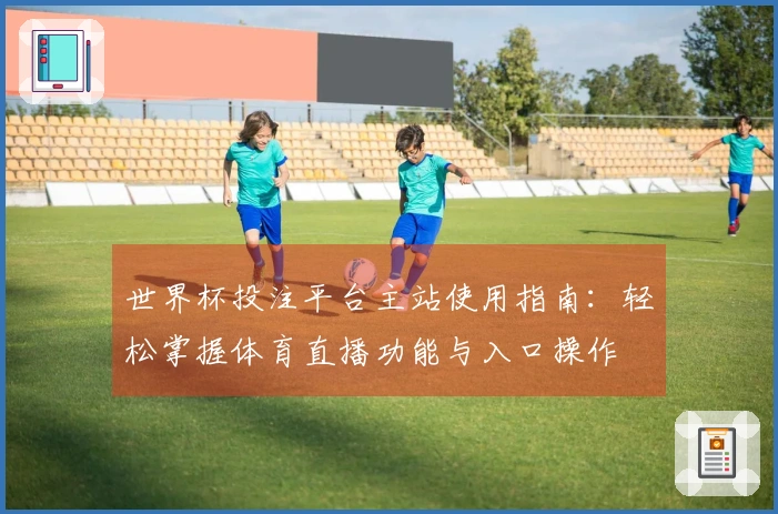 世界杯投注平台主站使用指南：轻松掌握体育直播功能与入口操作