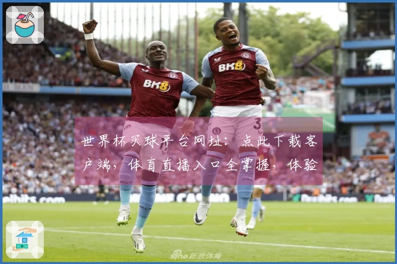 世界杯买球平台网址：点此下载客户端，体育直播入口全掌握，体验畅快赛事精彩。