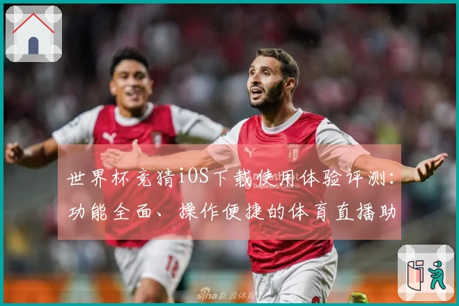 世界杯竞猜iOS下载使用体验评测：功能全面、操作便捷的体育直播助手