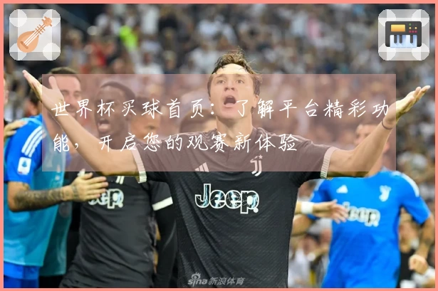 世界杯买球首页:了解平台精彩功能,开启您的观赛新体验