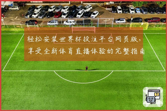 轻松安装世界杯投注平台网页版，享受全新体育直播体验的完整指南