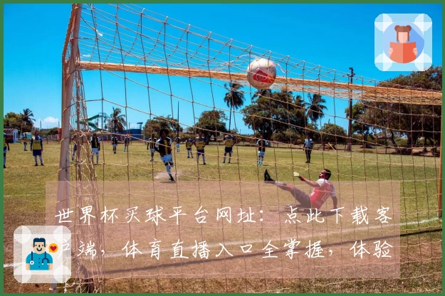 世界杯买球平台网址：点此下载客户端，体育直播入口全掌握，体验畅快赛事精彩。