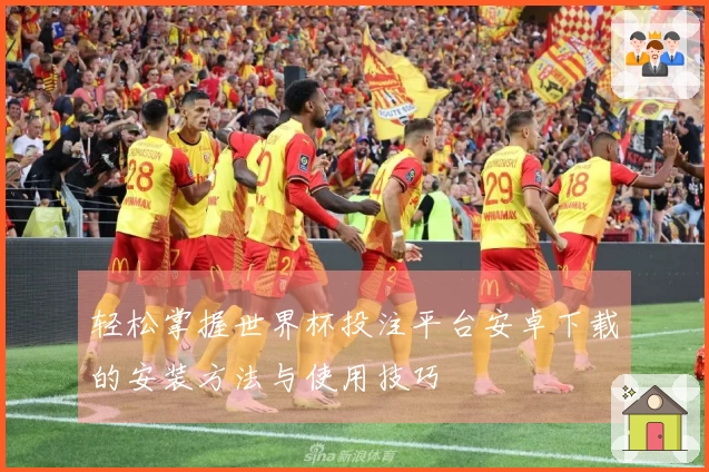 轻松掌握世界杯投注平台安卓下载的安装方法与使用技巧