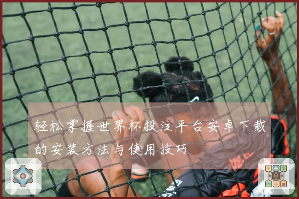 轻松掌握世界杯投注平台安卓下载的安装方法与使用技巧